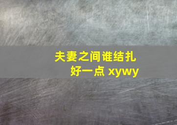 夫妻之间谁结扎好一点 xywy